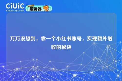万万没想到，靠一个小红书账号，实现额外增收的秘诀