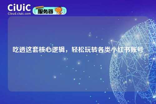 吃透这套核心逻辑，轻松玩转各类小红书账号