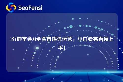3分钟学会AI全套自媒体运营，小白看完直接上手！