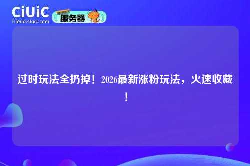 过时玩法全扔掉！2026最新涨粉玩法，火速收藏！