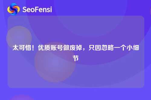 太可惜！优质账号做废掉，只因忽略一个小细节