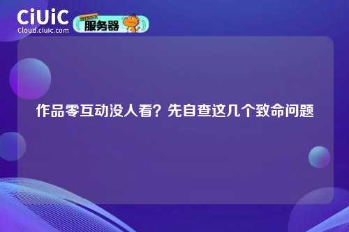 作品零互动没人看？先自查这几个致命问题