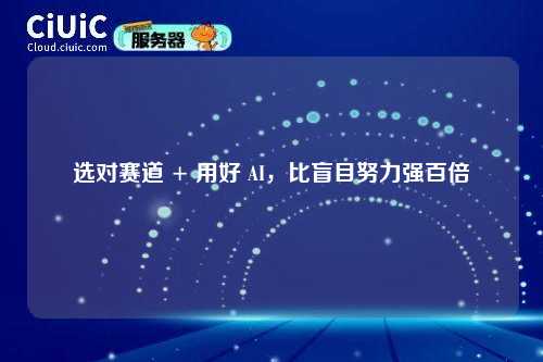 选对赛道 + 用好 AI，比盲目努力强百倍