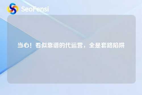 当心！看似靠谱的代运营，全是套路陷阱