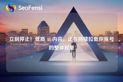 立刻停止！低质 AI 内容，正在持续拉低你账号的整体权重